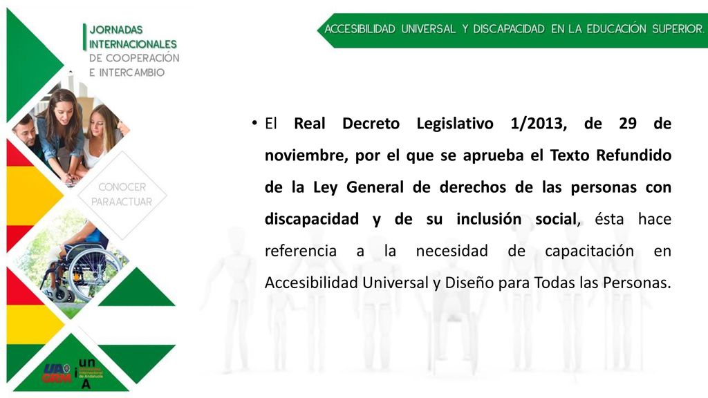 El Real Decreto Legislativo 1/2013, de 29 de noviembre, por el que se aprueba el Texto Refundido de la Ley General de derechos de las personas con discapacidad y de su inclusión social, ésta hace referencia a la necesidad de capacitación en Accesibilidad Universal y Diseño para Todas las Personas.