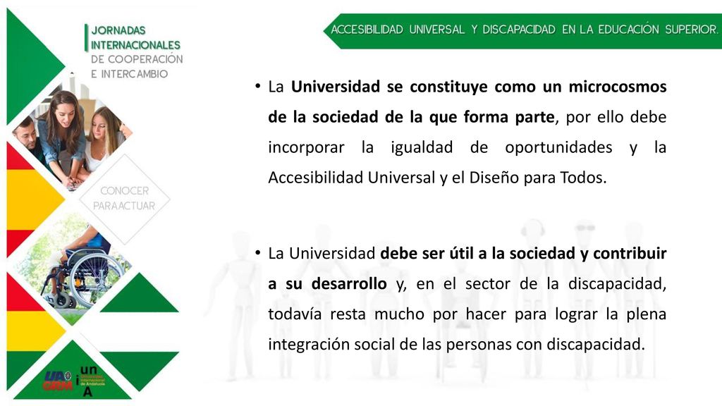 La Universidad se constituye como un microcosmos de la sociedad de la que forma parte, por ello debe incorporar la igualdad de oportunidades y la Accesibilidad Universal y el Diseño para Todos.