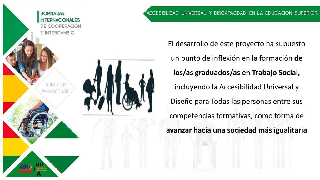 El desarrollo de este proyecto ha supuesto un punto de inflexión en la formación de los/as graduados/as en Trabajo Social, incluyendo la Accesibilidad Universal y Diseño para Todas las personas entre sus competencias formativas, como forma de avanzar hacia una sociedad más igualitaria