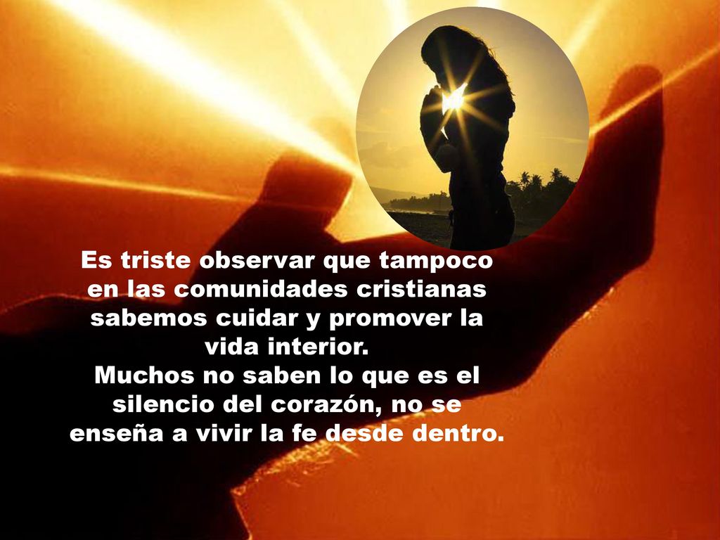 Es triste observar que tampoco en las comunidades cristianas sabemos cuidar y promover la vida interior.