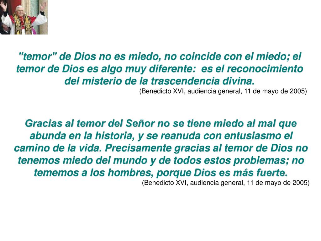 temor de Dios no es miedo, no coincide con el miedo; el temor de Dios es algo muy diferente: es el reconocimiento del misterio de la trascendencia divina.