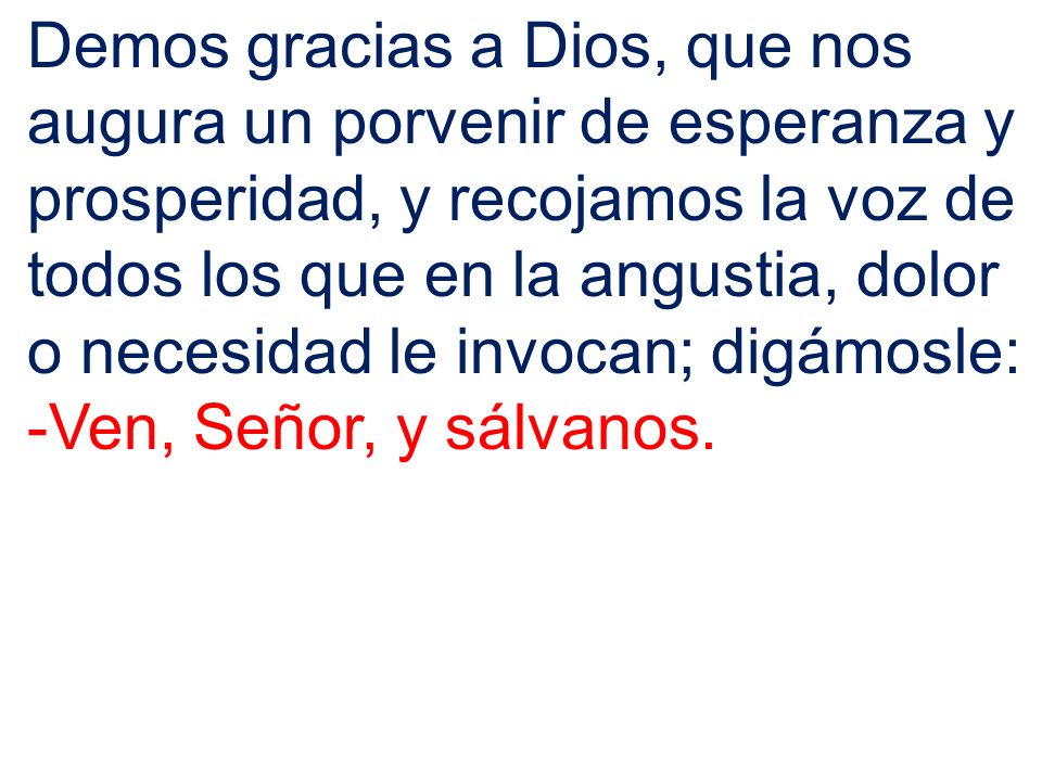 Demos gracias a Dios, que nos augura un porvenir de esperanza y prosperidad, y recojamos la voz de todos los que en la angustia, dolor o necesidad le invocan; digámosle: