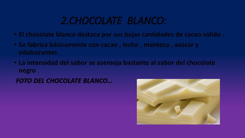 2.CHOCOLATE BLANCO: El chocolate blanco destaca por sus bajas cantidades de cacao sólido .