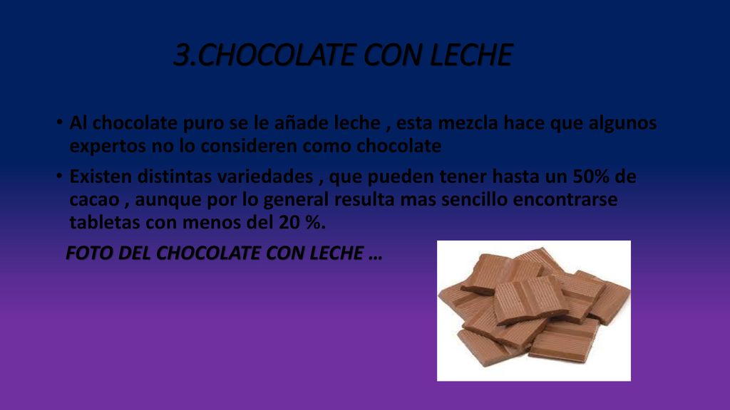 3.CHOCOLATE CON LECHE Al chocolate puro se le añade leche , esta mezcla hace que algunos expertos no lo consideren como chocolate.