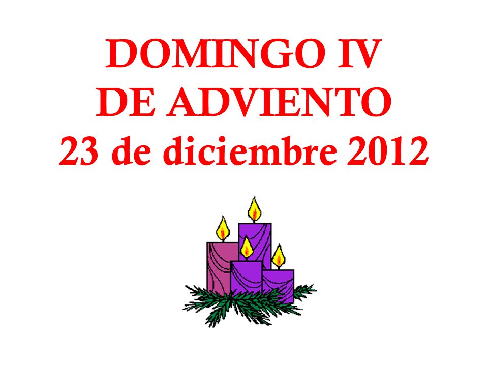 DOMINGO IV DE ADVIENTO 23 de diciembre 2012