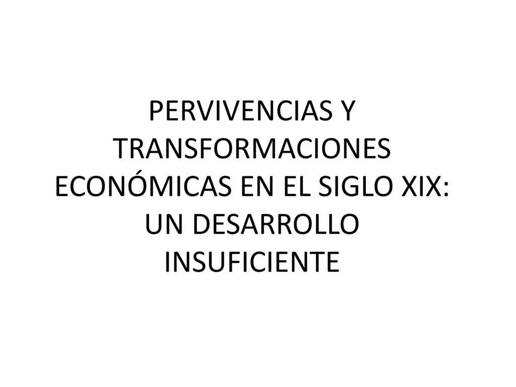 PERVIVENCIAS Y TRANSFORMACIONES ECONÓMICAS EN EL SIGLO XIX: UN DESARROLLO INSUFICIENTE