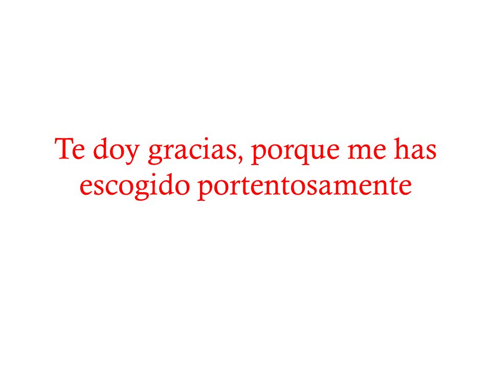 Te doy gracias, porque me has escogido portentosamente
