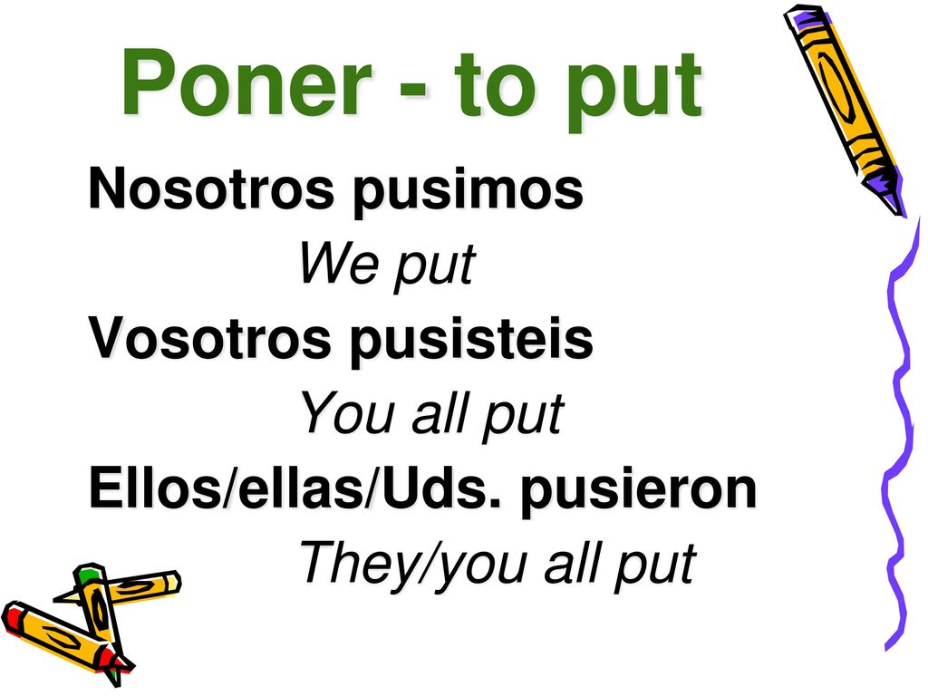 Poner - to put Nosotros pusimos We put Vosotros pusisteis You all put