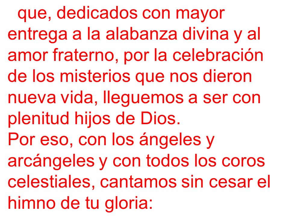 que, dedicados con mayor entrega a la alabanza divina y al amor fraterno, por la celebración de los misterios que nos dieron nueva vida, lleguemos a ser con plenitud hijos de Dios.