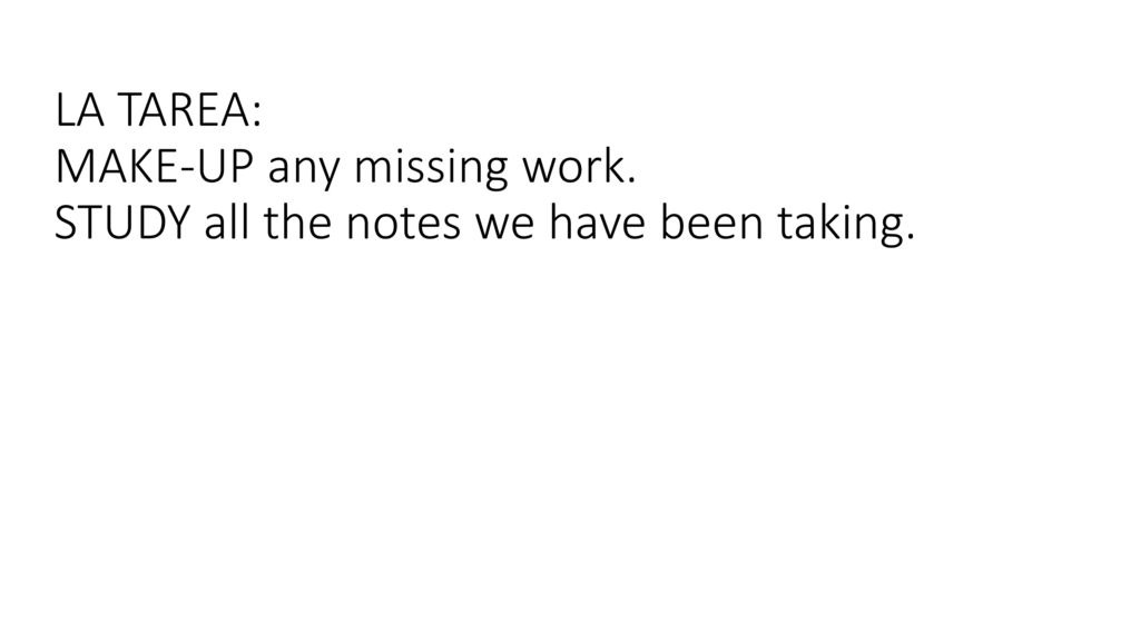 LA TAREA: MAKE-UP any missing work. STUDY all the notes we have been taking.
