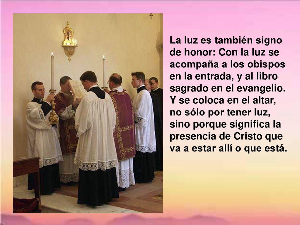 La luz es también signo de honor: Con la luz se acompaña a los obispos en la entrada, y al libro sagrado en el evangelio.