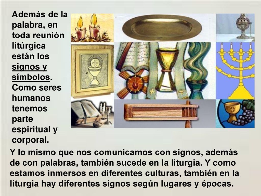 Además de la palabra, en toda reunión litúrgica están los signos y símbolos. Como seres humanos tenemos parte espiritual y corporal.