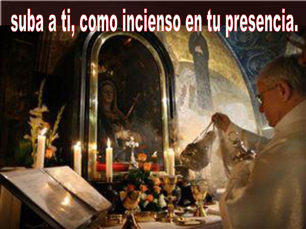 suba a ti, como incienso en tu presencia.