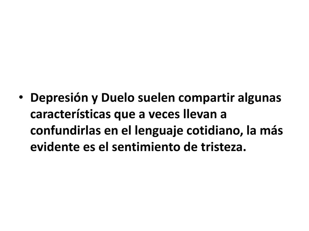 Depresión y Duelo suelen compartir algunas características que a veces llevan a confundirlas en el lenguaje cotidiano, la más evidente es el sentimiento de tristeza.