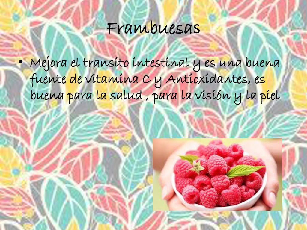 Frambuesas Mejora el transito intestinal y es una buena fuente de vitamina C y Antioxidantes, es buena para la salud , para la visión y la piel.