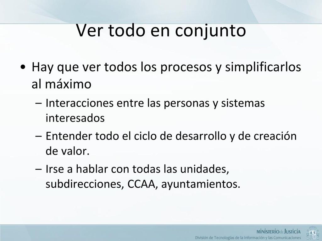 Ver todo en conjunto Hay que ver todos los procesos y simplificarlos al máximo. Interacciones entre las personas y sistemas interesados.