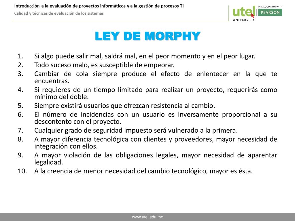 LEY DE MORPHY Si algo puede salir mal, saldrá mal, en el peor momento y en el peor lugar. Todo suceso malo, es susceptible de empeorar.