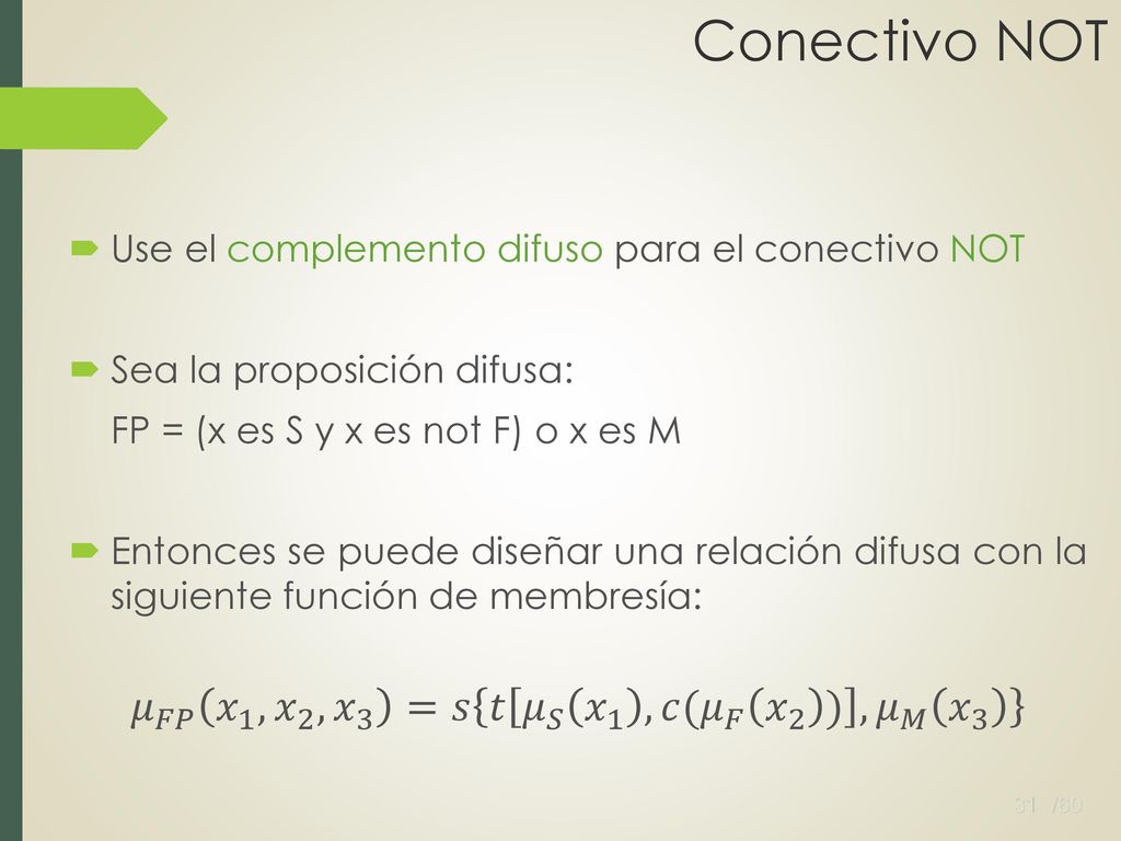 Conectivo NOT Use el complemento difuso para el conectivo NOT. Sea la proposición difusa: FP = (x es S y x es not F) o x es M.