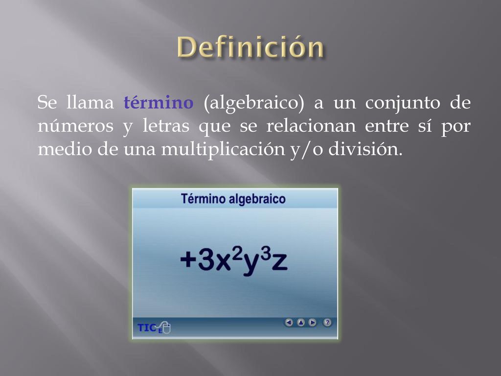 Definición Se llama término (algebraico) a un conjunto de números y letras que se relacionan entre sí por medio de una multiplicación y/o división.