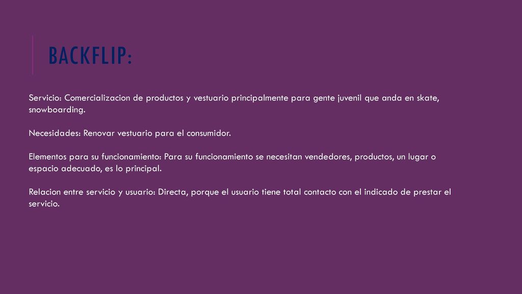 BACKFLIP: Servicio: Comercializacion de productos y vestuario principalmente para gente juvenil que anda en skate, snowboarding.