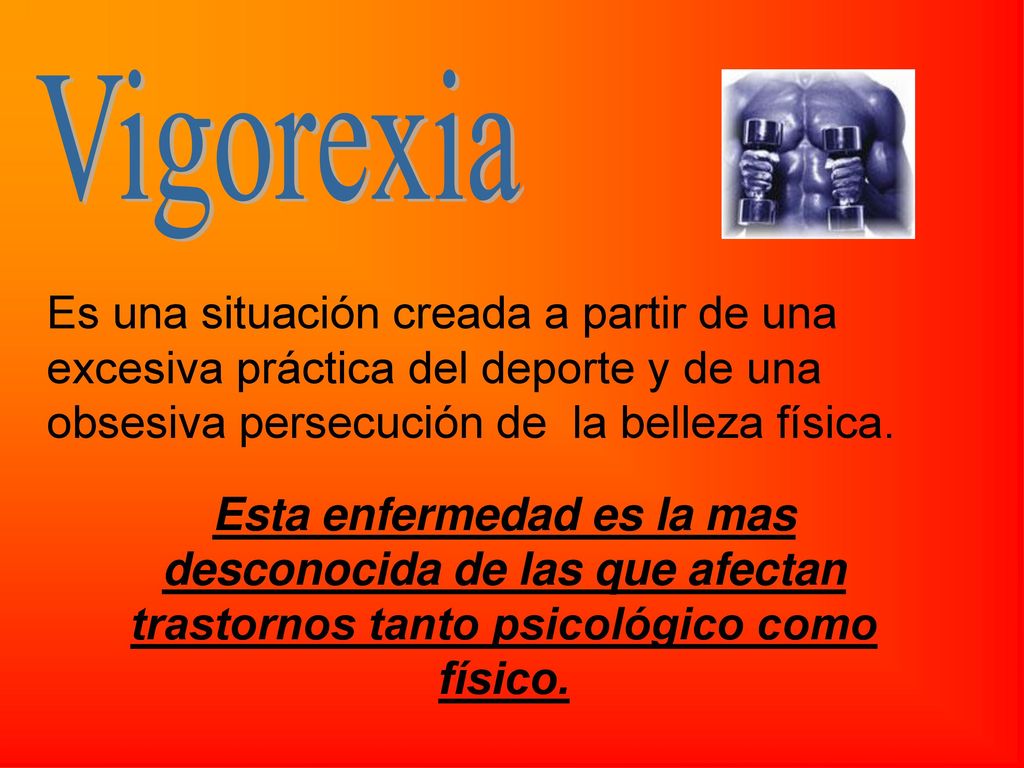 Vigorexia Es una situación creada a partir de una excesiva práctica del deporte y de una obsesiva persecución de la belleza física.