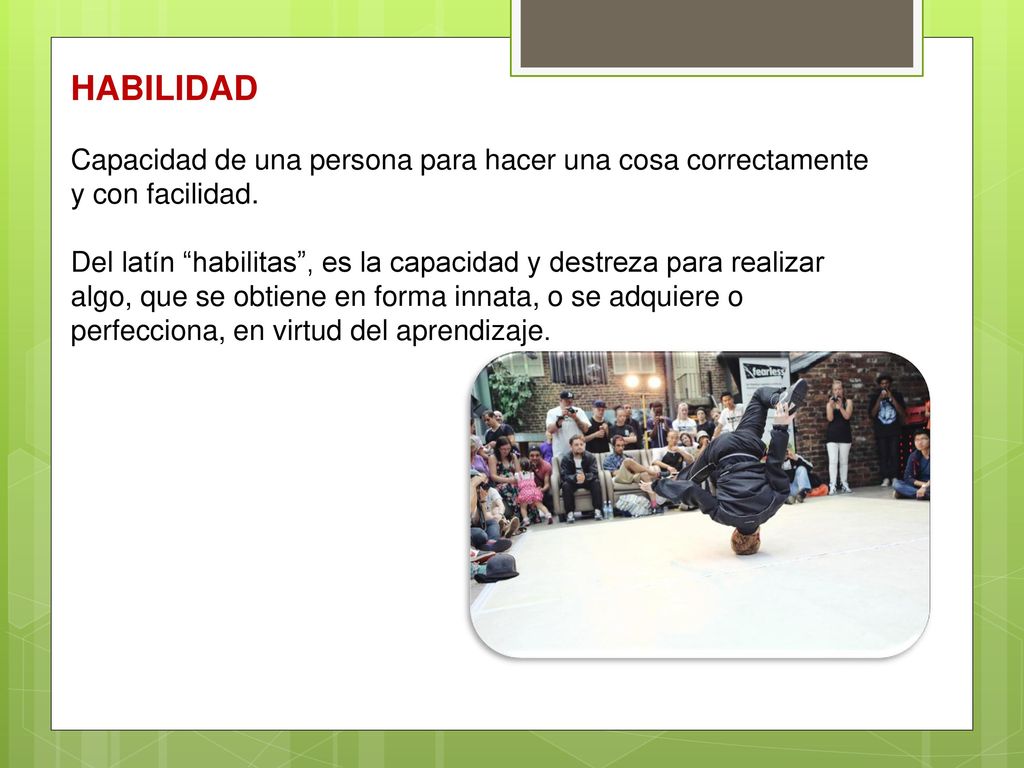 HABILIDAD Capacidad de una persona para hacer una cosa correctamente y con facilidad.