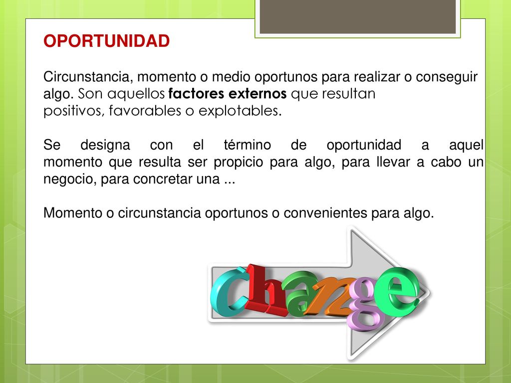 OPORTUNIDAD Circunstancia, momento o medio oportunos para realizar o conseguir algo. Son aquellos factores externos que resultan.