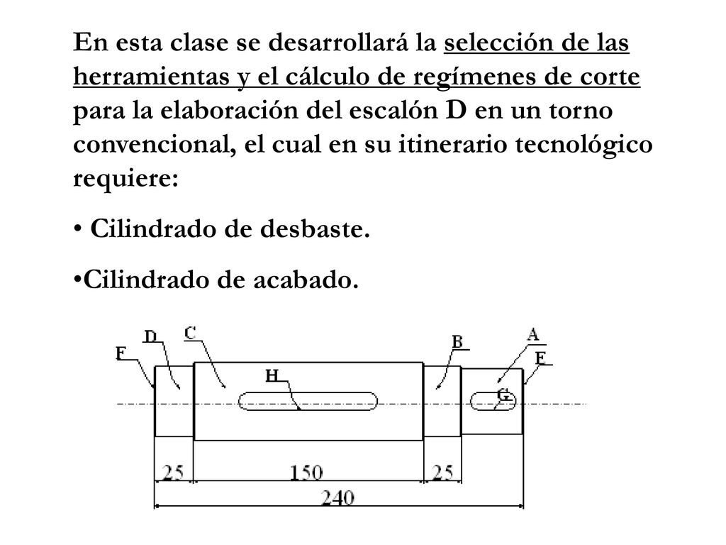 En esta clase se desarrollará la selección de las herramientas y el cálculo de regímenes de corte para la elaboración del escalón D en un torno convencional, el cual en su itinerario tecnológico requiere: