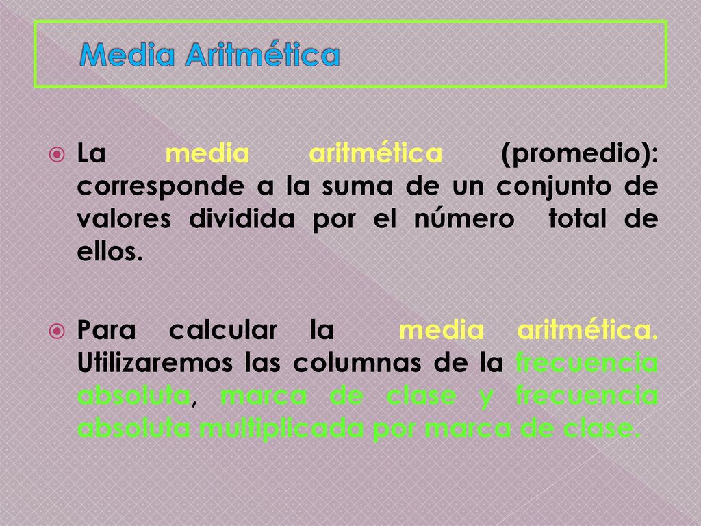 Media Aritmética La media aritmética (promedio): corresponde a la suma de un conjunto de valores dividida por el número total de ellos.