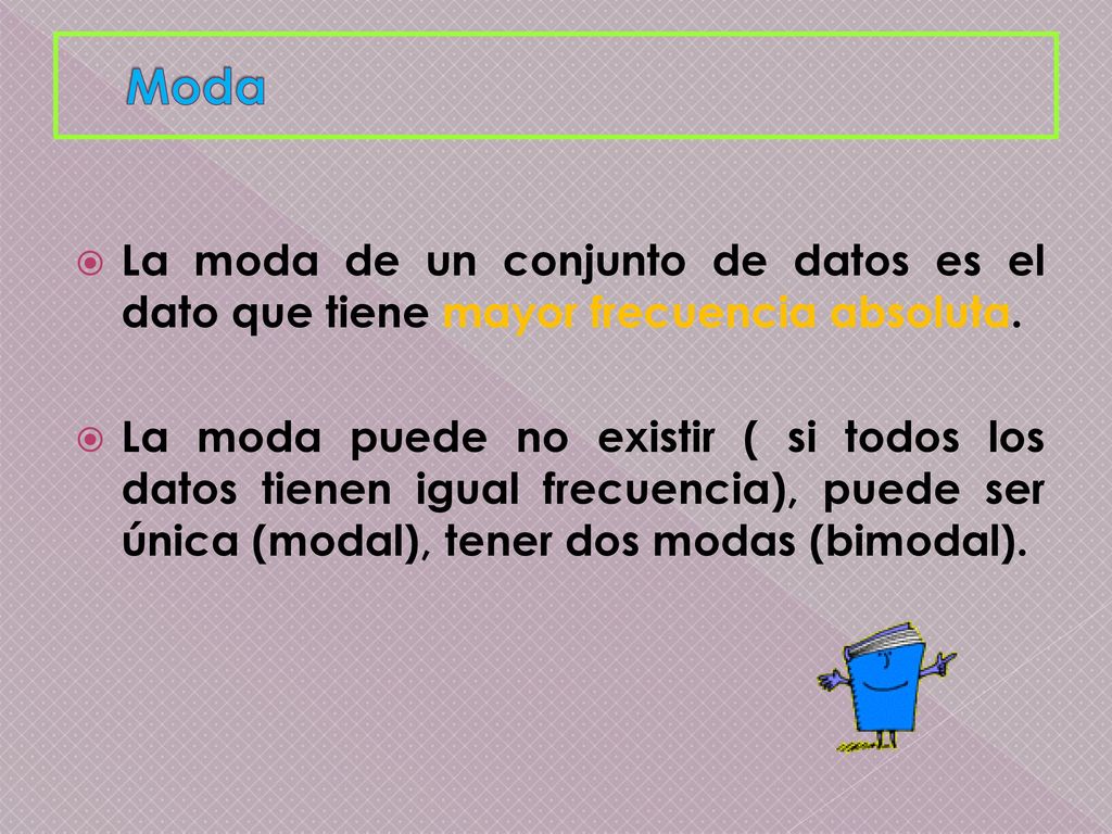 Moda La moda de un conjunto de datos es el dato que tiene mayor frecuencia absoluta.