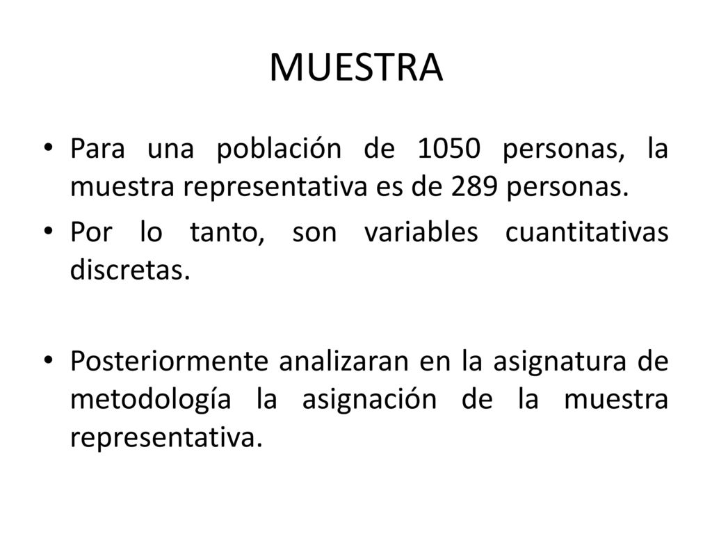 MUESTRA Para una población de 1050 personas, la muestra representativa es de 289 personas. Por lo tanto, son variables cuantitativas discretas.