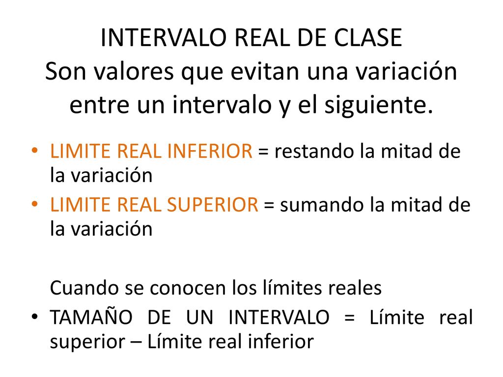 INTERVALO REAL DE CLASE Son valores que evitan una variación entre un intervalo y el siguiente.