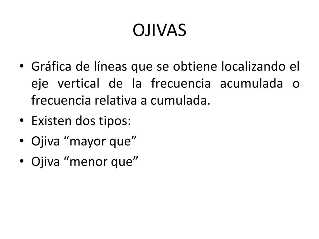 OJIVAS Gráfica de líneas que se obtiene localizando el eje vertical de la frecuencia acumulada o frecuencia relativa a cumulada.