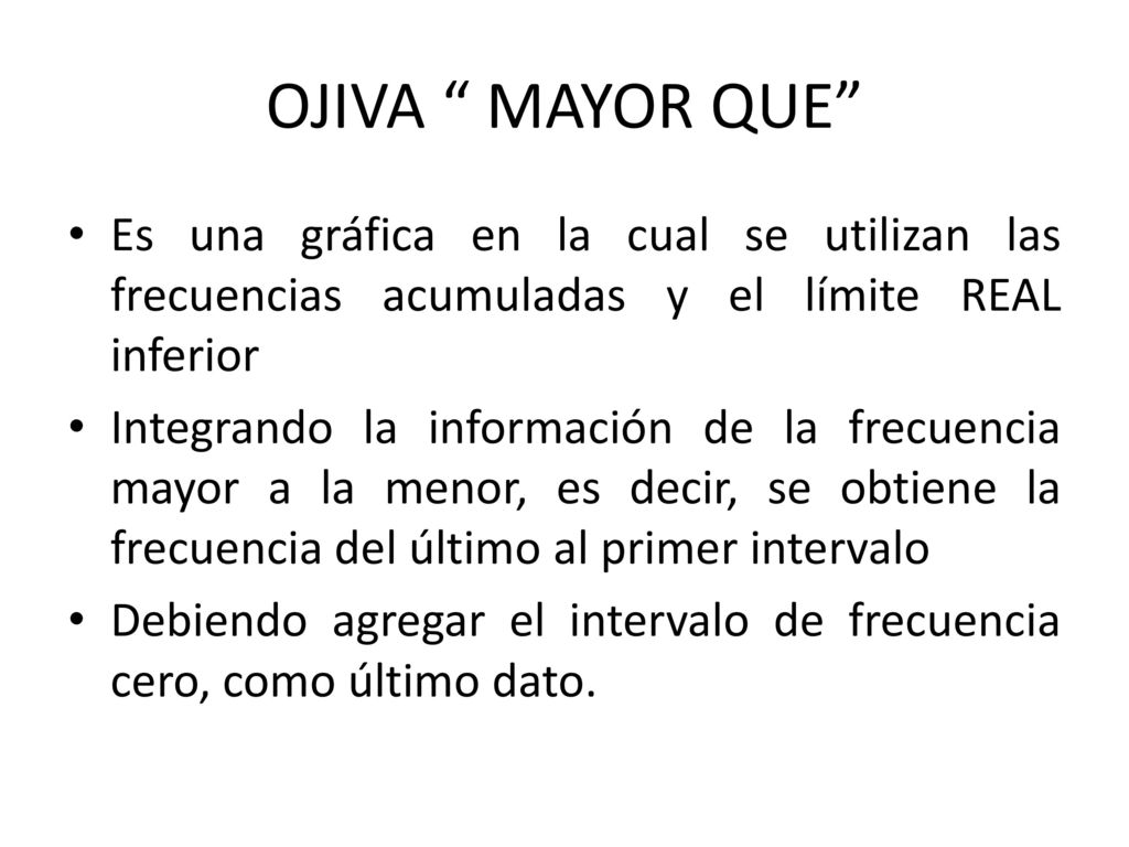 OJIVA MAYOR QUE Es una gráfica en la cual se utilizan las frecuencias acumuladas y el límite REAL inferior.