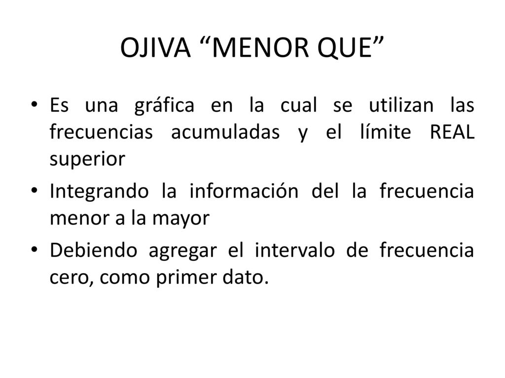 OJIVA MENOR QUE Es una gráfica en la cual se utilizan las frecuencias acumuladas y el límite REAL superior.