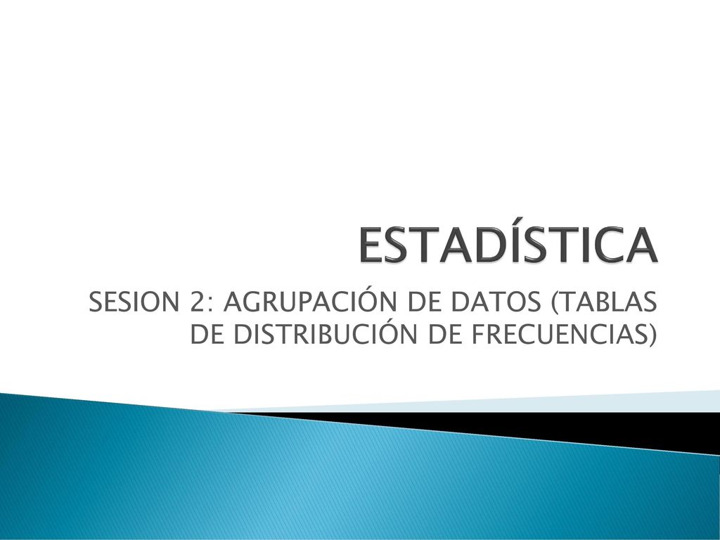 SESION 2: AGRUPACIÓN DE DATOS (TABLAS DE DISTRIBUCIÓN DE FRECUENCIAS)