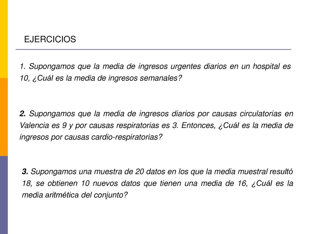 EJERCICIOS 1. Supongamos que la media de ingresos urgentes diarios en un hospital es 10, ¿Cuál es la media de ingresos semanales