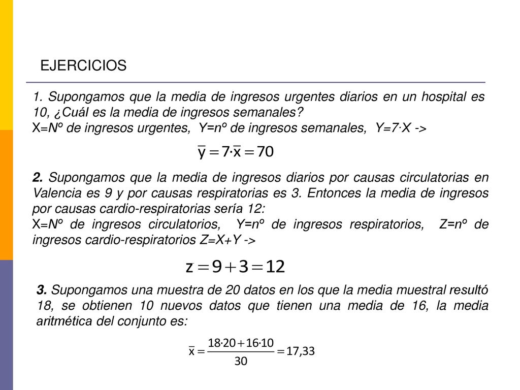 EJERCICIOS 1. Supongamos que la media de ingresos urgentes diarios en un hospital es 10, ¿Cuál es la media de ingresos semanales