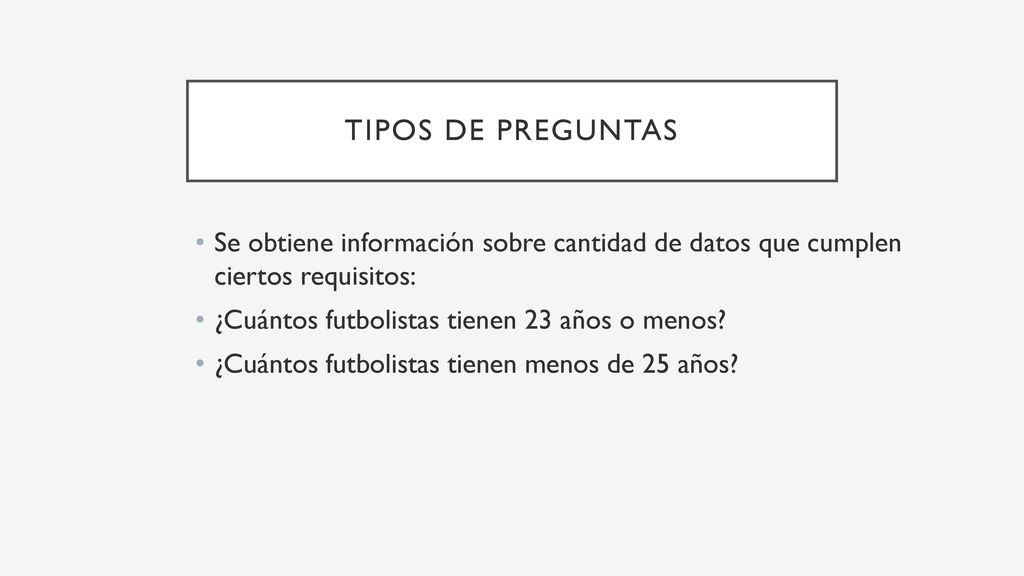 Tipos de preguntas Se obtiene información sobre cantidad de datos que cumplen ciertos requisitos: ¿Cuántos futbolistas tienen 23 años o menos