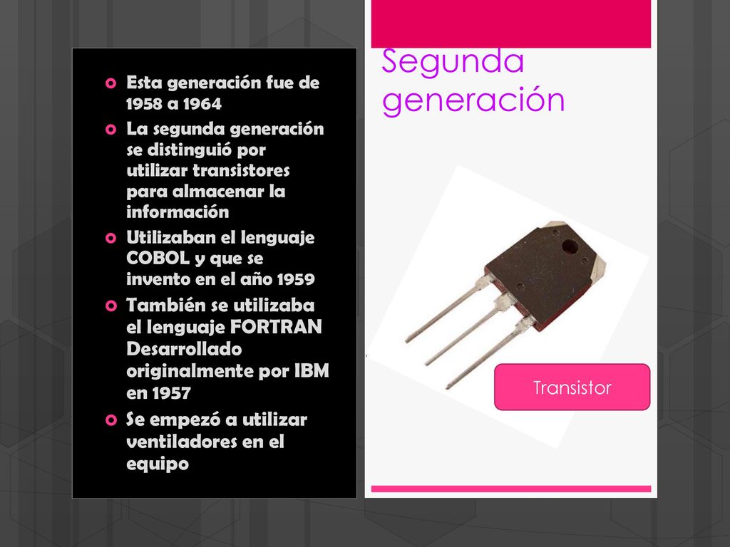 Segunda generación Esta generación fue de 1958 a La segunda generación se distinguió por utilizar transistores para almacenar la información.