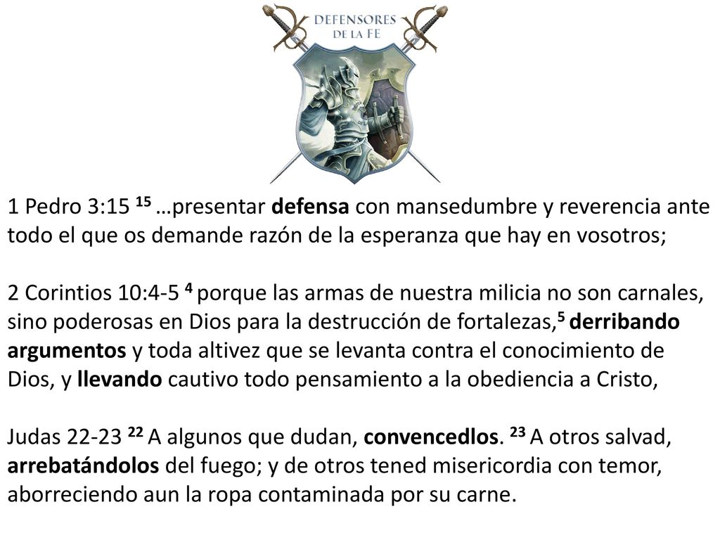 1 Pedro 3:15 15 …presentar defensa con mansedumbre y reverencia ante todo el que os demande razón de la esperanza que hay en vosotros;