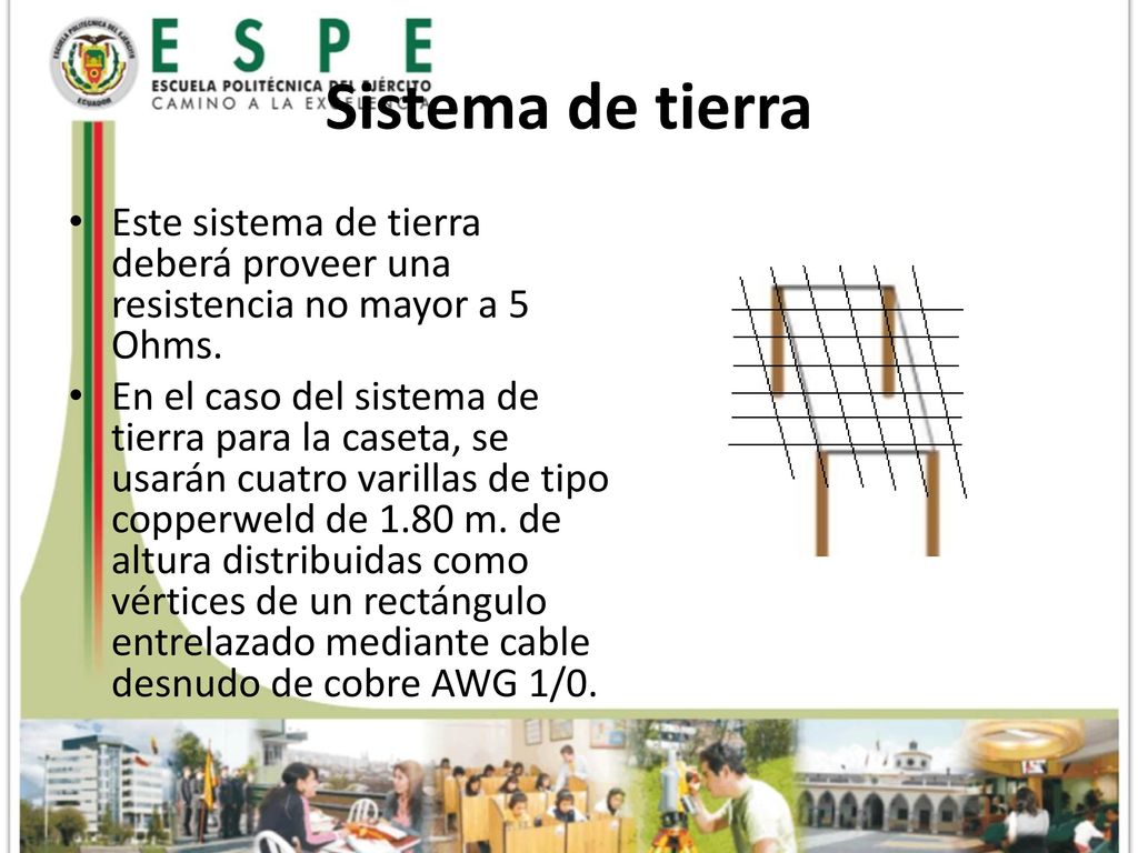 Sistema de tierra Este sistema de tierra deberá proveer una resistencia no mayor a 5 Ohms.