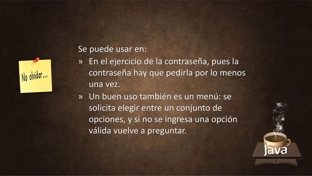 Se puede usar en: En el ejercicio de la contraseña, pues la contraseña hay que pedirla por lo menos una vez.