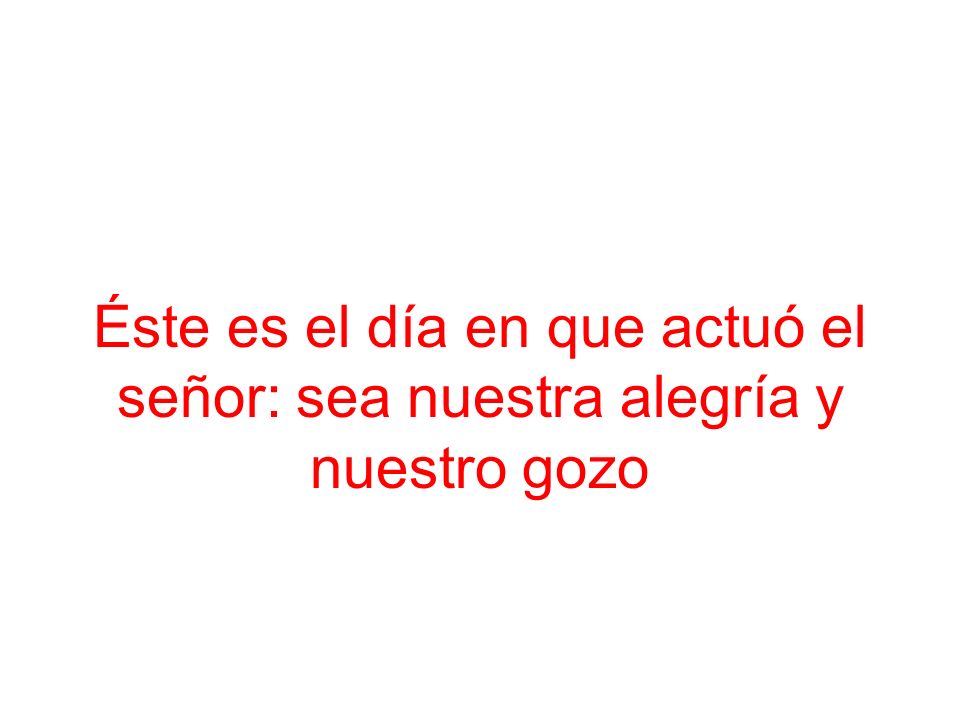 Éste es el día en que actuó el señor: sea nuestra alegría y nuestro gozo