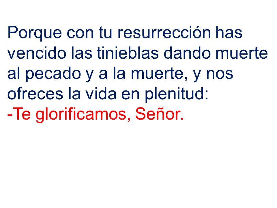 Porque con tu resurrección has vencido las tinieblas dando muerte al pecado y a la muerte, y nos ofreces la vida en plenitud: