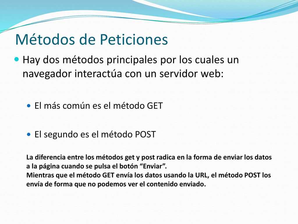 Métodos de Peticiones Hay dos métodos principales por los cuales un navegador interactúa con un servidor web:
