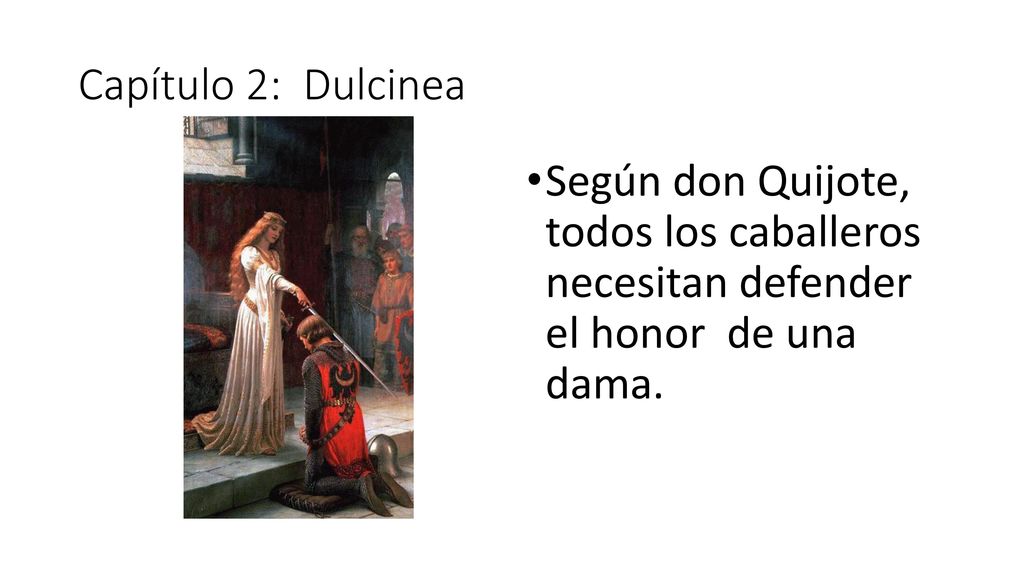 Capítulo 2: Dulcinea Según don Quijote, todos los caballeros necesitan defender el honor de una dama.
