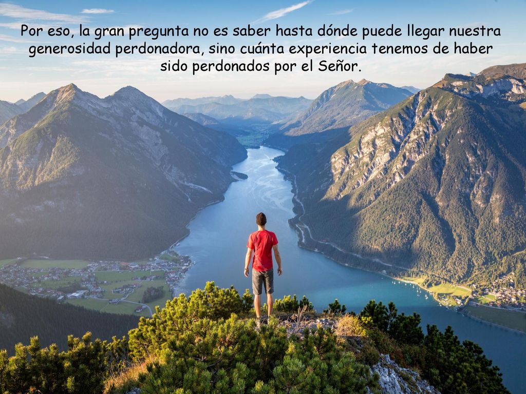 Por eso, la gran pregunta no es saber hasta dónde puede llegar nuestra generosidad perdonadora, sino cuánta experiencia tenemos de haber sido perdonados por el Señor.
