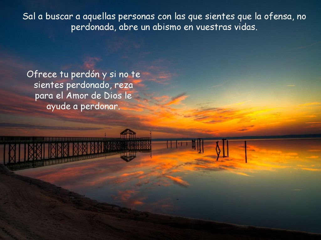 Sal a buscar a aquellas personas con las que sientes que la ofensa, no perdonada, abre un abismo en vuestras vidas.