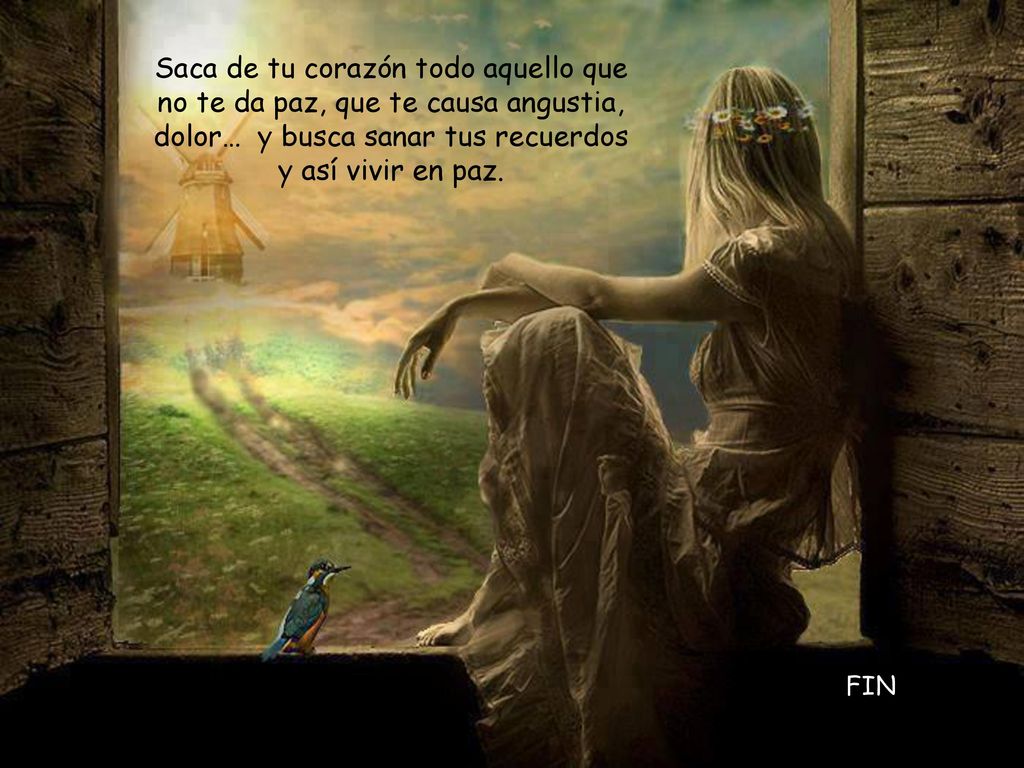 Saca de tu corazón todo aquello que no te da paz, que te causa angustia, dolor… y busca sanar tus recuerdos y así vivir en paz.